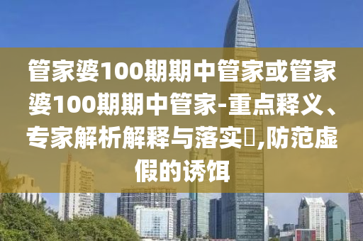 管家婆100期期中管家或管家婆100期期中管家-重点释义、专家解析解释与落实,防范虚假的诱饵